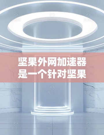 坚果外网加速器是一个针对坚果手机设备设计的加速工具,旨在提高下载速度和文件管理效率。以下是关于坚果外网加速器的详细步骤和评价 坚果外网加速器是一个针对坚果手机设备设计的加速工具,旨在提高下载速度和文件管理效率。以下是关于坚果外网加速器的详细步骤和评价