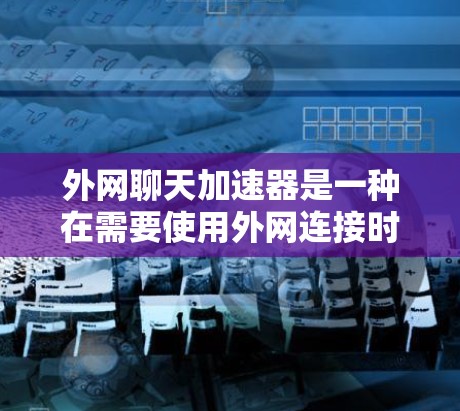 外网聊天加速器是一种在需要使用外网连接时,提升聊天体验的工具。以下是对外网聊天加速器的详细分析,帮助你做出决策 外网聊天加速器是一种在需要使用外网连接时,提升聊天体验的工具。以下是对外网聊天加速器的详细分析,帮助你做出决策