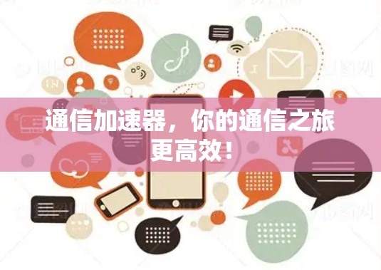 通信加速器,你的通信之旅更高效! 通信加速器,你的通信之旅更高效!