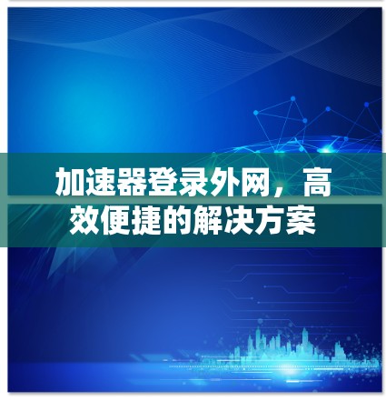 加速器登录外网，高效便捷的解决方案
