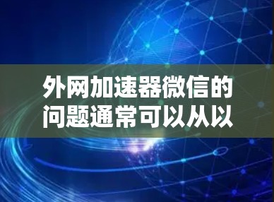 外网加速器微信的问题通常可以从以下几个步骤排查解决 外网加速器微信的问题通常可以从以下几个步骤排查解决