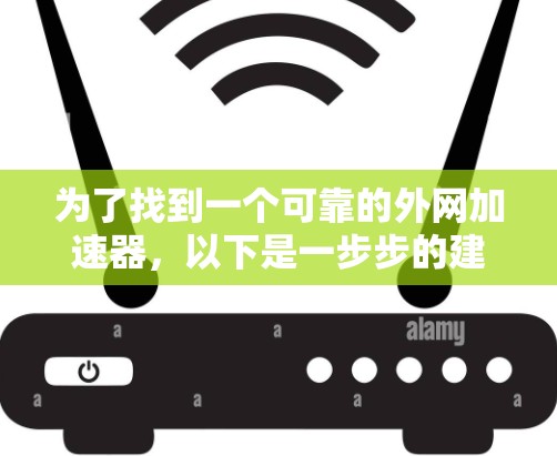 为了找到一个可靠的外网加速器，以下是一步步的建议
