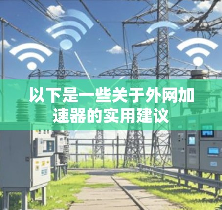 以下是一些关于外网加速器的实用建议 以下是一些关于外网加速器的实用建议