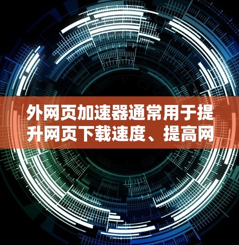 外网页加速器通常用于提升网页下载速度、提高网页加载体验,特别是在需要快速访问外部网页时。以下是一些适合在PC上使用的外网页加速器推荐 外网页加速器通常用于提升网页下载速度、提高网页加载体验,特别是在需要快速访问外部网页时。以下是一些适合在PC上使用的外网页加速器推荐