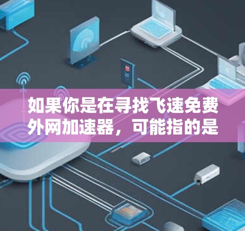 如果你是在寻找飞速免费外网加速器,可能指的是在尝试使用免费的高速外网接入工具,但需要注意以下几点 如果你是在寻找飞速免费外网加速器,可能指的是在尝试使用免费的高速外网接入工具,但需要注意以下几点