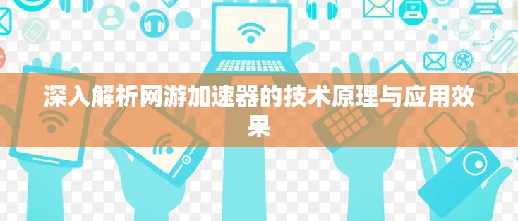 深入解析网游加速器的技术原理与应用效果