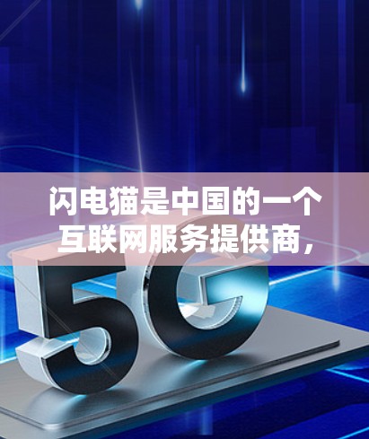 闪电猫是中国的一个互联网服务提供商,提供网络加速服务。以下是关于闪电猫外网加速器的详细介绍 闪电猫是中国的一个互联网服务提供商,提供网络加速服务。以下是关于闪电猫外网加速器的详细介绍
