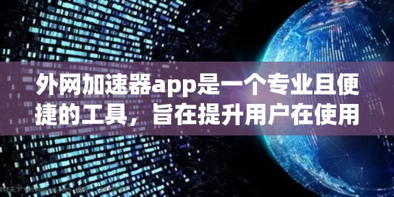 外网加速器app是一个专业且便捷的工具,旨在提升用户在使用外网时的效率。以下是对该工具的详细介绍 外网加速器app是一个专业且便捷的工具,旨在提升用户在使用外网时的效率。以下是对该工具的详细介绍