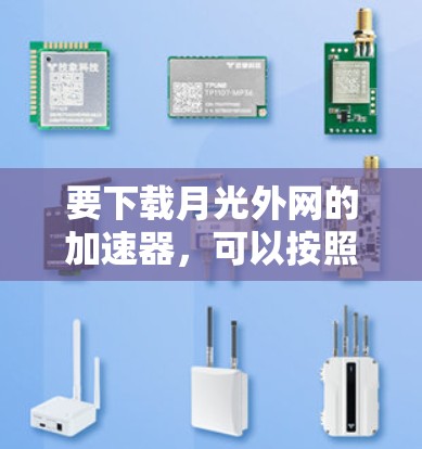要下载月光外网的加速器,可以按照以下步骤进行 要下载月光外网的加速器,可以按照以下步骤进行