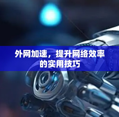 外网加速，提升网络效率的实用技巧