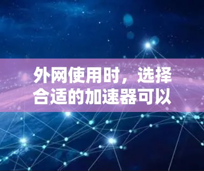 外网使用时，选择合适的加速器可以显著提升网络速度。以下是一些推荐的加速器，供你参考