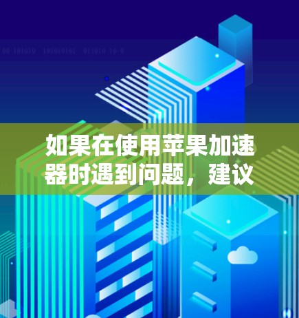 如果在使用苹果加速器时遇到问题,建议按照以下步骤进行 如果在使用苹果加速器时遇到问题,建议按照以下步骤进行