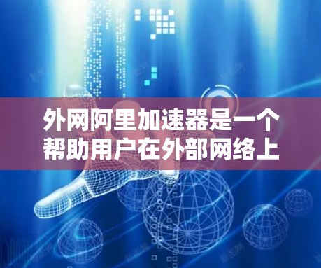 外网阿里加速器是一个帮助用户在外部网络上加速阿里云服务的工具。以下是一些适合使用外网阿里加速器的推荐选项