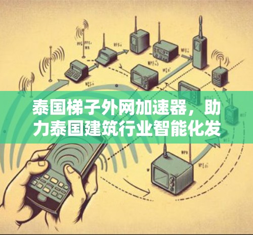 泰国梯子外网加速器,助力泰国建筑行业智能化发展 泰国梯子外网加速器,助力泰国建筑行业智能化发展