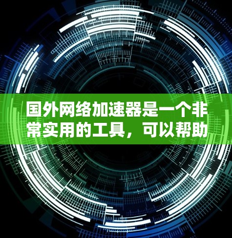 国外网络加速器是一个非常实用的工具，可以帮助用户在国外快速连接到目标国家的互联网。以下是一些国外网络加速器的推荐，涵盖了不同的需求和应用场景