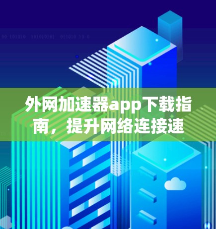 外网加速器app下载指南，提升网络连接速度的实用工具