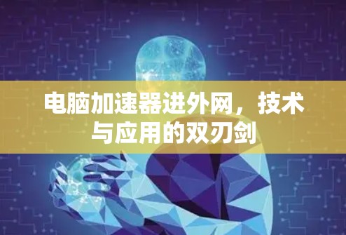 电脑加速器进外网，技术与应用的双刃剑