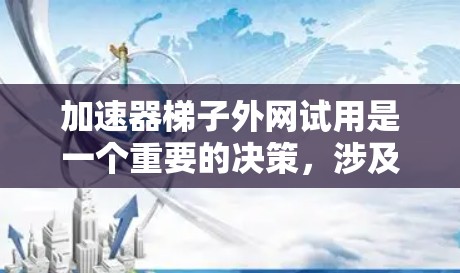 加速器梯子外网试用是一个重要的决策,涉及多个方面。以下是对该问题的综合分析 加速器梯子外网试用是一个重要的决策,涉及多个方面。以下是对该问题的综合分析