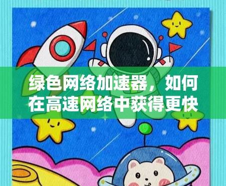 绿色网络加速器，如何在高速网络中获得更快的网络连接？你的选择指南