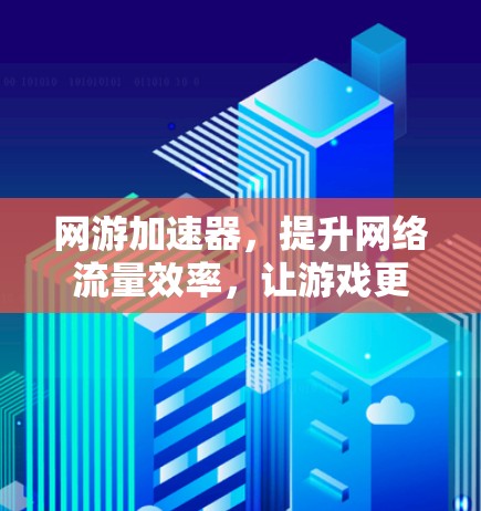 网游加速器，提升网络流量效率，让游戏更流畅
