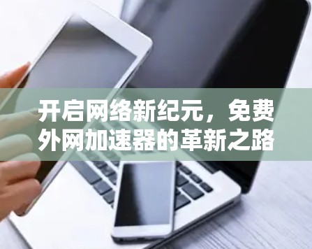 开启网络新纪元，免费外网加速器的革新之路