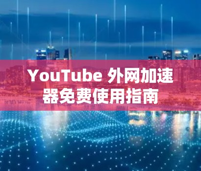 YouTube 外网加速器免费使用指南