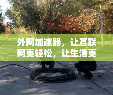 外网加速器，让互联网更轻松，让生活更便捷
