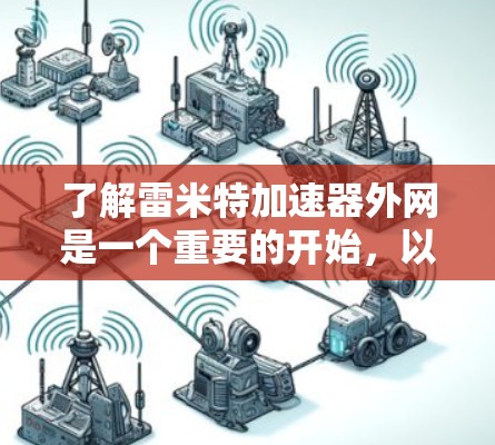 了解雷米特加速器外网是一个重要的开始,以下是一些关键步骤和信息 了解雷米特加速器外网是一个重要的开始,以下是一些关键步骤和信息