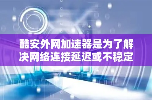 酷安外网加速器是为了解决网络连接延迟或不稳定的问题而开发的工具。它是基于互联网的加速协议（如TCP/IP）来加速网络连接的。如果你有网络延迟或连接不稳定的体验，这款工具可能会为你提供帮助