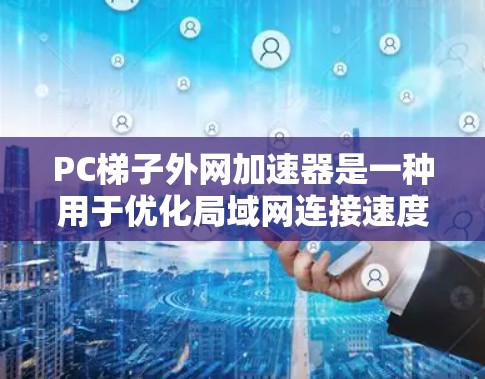 PC梯子外网加速器是一种用于优化局域网连接速度的软件工具,通常用于解决网络慢、延迟等问题。以下是一些常见的PC梯子外网加速器推荐 PC梯子外网加速器是一种用于优化局域网连接速度的软件工具,通常用于解决网络慢、延迟等问题。以下是一些常见的PC梯子外网加速器推荐