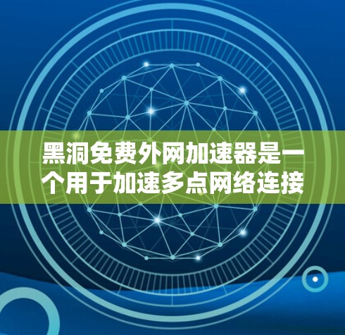 黑洞免费外网加速器是一个用于加速多点网络连接的免费工具。它通常通过将用户连接到服务器，从而加速网络速度。用户可以通过将其添加到自己的设备中，将多个网络连接同时加速，从而减少延迟和网络使用时间