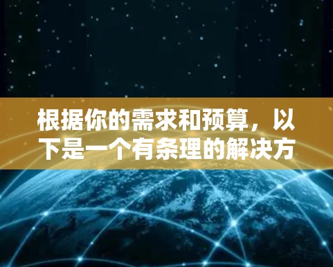 根据你的需求和预算,以下是一个有条理的解决方案 根据你的需求和预算,以下是一个有条理的解决方案