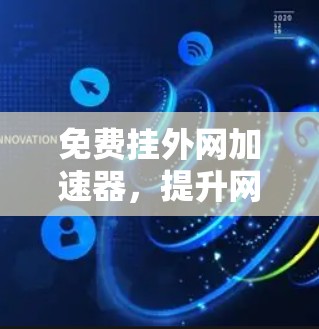 免费挂外网加速器,提升网络速度的实用技巧 免费挂外网加速器,提升网络速度的实用技巧