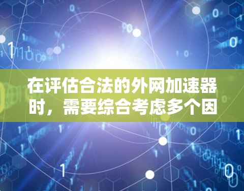在评估合法的外网加速器时,需要综合考虑多个因素,包括定义、使用场景、安全性和隐私保护等。以下是详细的分析和建议 在评估合法的外网加速器时,需要综合考虑多个因素,包括定义、使用场景、安全性和隐私保护等。以下是详细的分析和建议