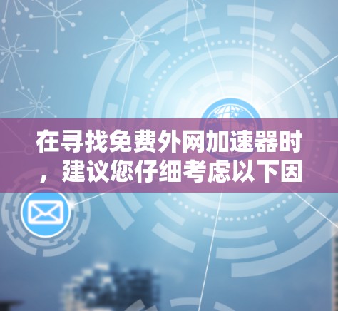 在寻找免费外网加速器时,建议您仔细考虑以下因素,以确保选择合适的解决方案 在寻找免费外网加速器时,建议您仔细考虑以下因素,以确保选择合适的解决方案