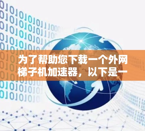 为了帮助您下载一个<strong>外网梯子</strong>机加速器，以下是一些推荐的工具及其详细介绍，供您参考