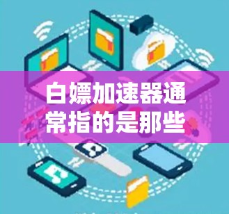 白嫖加速器通常指的是那些提供免费加速服务的工具,或者是在特定情况下使用加速功能的软件。以下是一些常见的免费加速工具和推荐,供你参考 白嫖加速器通常指的是那些提供免费加速服务的工具,或者是在特定情况下使用加速功能的软件。以下是一些常见的免费加速工具和推荐,供你参考