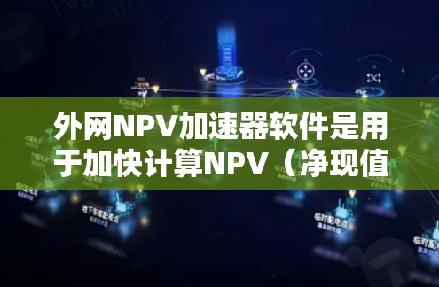 外网NPV加速器软件是用于加快计算NPV(净现值)速度的工具,通常是指利用网络资源或外部资源来加速NPV计算的软件。以下是一些常见的外网NPV加速器软件推荐 外网NPV加速器软件是用于加快计算NPV(净现值)速度的工具,通常是指利用网络资源或外部资源来加速NPV计算的软件。以下是一些常见的外网NPV加速器软件推荐