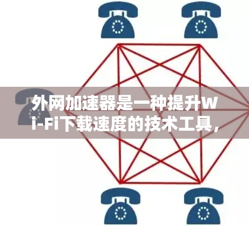 外网加速器是一种提升Wi-Fi下载速度的技术工具，帮助用户在使用手机或电脑时更流畅地进行数据下载。以下是详细的步骤和解释