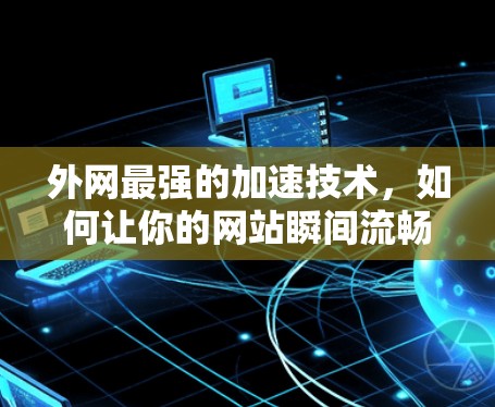 外网最强的加速技术,如何让你的网站瞬间流畅 外网最强的加速技术,如何让你的网站瞬间流畅