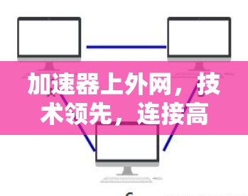 加速器上外网,技术领先,连接高效,满足你需求的网络解决方案 加速器上外网,技术领先,连接高效,满足你需求的网络解决方案