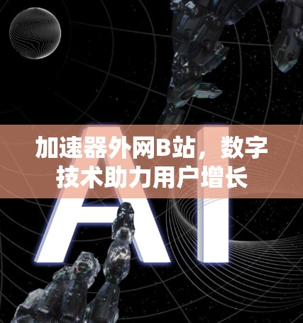 加速器外网B站,数字技术助力用户增长 加速器外网B站,数字技术助力用户增长