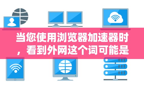 当您使用浏览器加速器时,看到外网这个词可能是因为您访问了外部网站。以下是一些步骤来帮助您解决这个问题 当您使用浏览器加速器时,看到外网这个词可能是因为您访问了外部网站。以下是一些步骤来帮助您解决这个问题