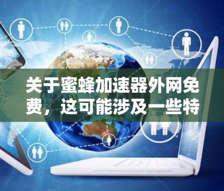 关于蜜蜂加速器外网免费，这可能涉及一些特定的工具或服务。蜜蜂加速器通常是指通过物理或机械手段加速蜜蜂飞行的装置或设备。以下是一些可能与您相关的信息