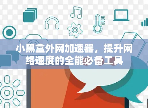 小黑盒外网加速器，提升网络速度的全能必备工具
