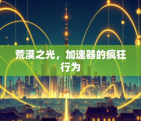 荒漠之光,加速器的疯狂行为 荒漠之光,加速器的疯狂行为