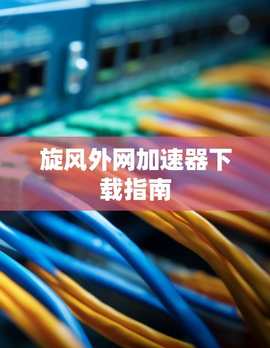 旋风外网<strong>加速器下载</strong>指南