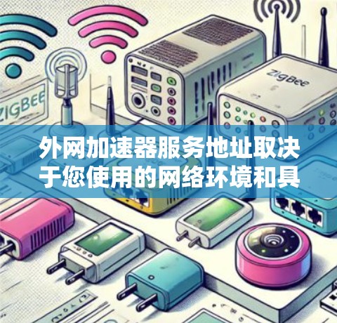 外网加速器服务地址取决于您使用的网络环境和具体的加速器类型。以下是一些常见的外网加速器服务地址推荐,涵盖本地设备和移动设备 外网加速器服务地址取决于您使用的网络环境和具体的加速器类型。以下是一些常见的外网加速器服务地址推荐,涵盖本地设备和移动设备