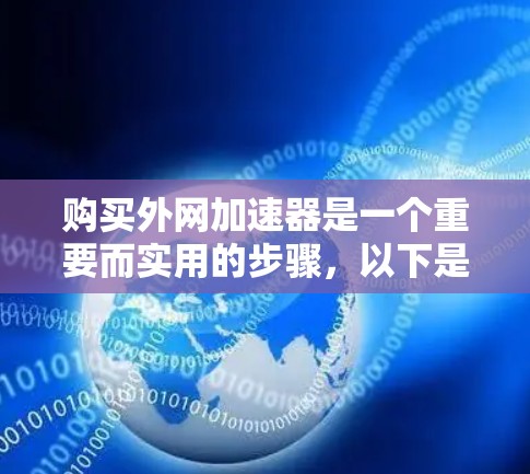 购买外网加速器是一个重要而实用的步骤，以下是一个详细且 structured 的购买指南，帮助您做出明智的选择