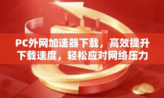PC外网<strong>加速器下载</strong>，高效提升下载速度，轻松应对网络压力